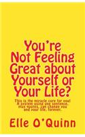 You're Not Feeling Great about Yourself or Your Life?: This Is the Miracle Cure for You! a System Using One Sentence Plus Quotes, Can Change You and Y
