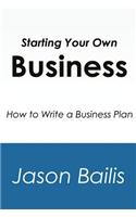 Starting Your Own Business: How to Write a Business Plan: How to Write a Business Plan