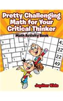 Pretty Challenging Math for Your Critical Thinker: Math Activity Book