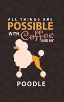 All Things Are Possible With Coffee and My Poodle: Poodle and coffee Lover Notebook