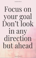 Focus on your goal. Don't look in any direction but ahead