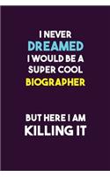 I Never Dreamed I would Be A Super Cool Biographer But Here I Am Killing It