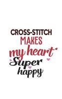 Cross-Stitch Makes My Heart Super Happy Cross-Stitch Lovers Cross-Stitch Obsessed Notebook A beautiful
