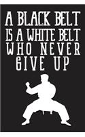 A Black Belt Is A White Belt Who Never Give Up Notebook