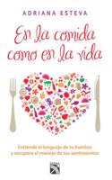 En La Comida Como En La Vida: Entiende El Lenguaje de Tu Hambre y Recupera El Manejo de Tus Sentimientos