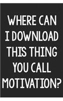 Where Can I Download This Thing You Call Motivation?: College Ruled Notebook - Better Than a Greeting Card - Gag Gifts For People You Love