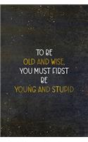 To Be Old and Wise You Must First Be Young and Stupid: Adultescent Notebook Journal Composition Blank Lined Diary Notepad 120 Pages Paperback