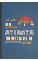 I'd Rather Be in Atlanta the Best Is Yet to Come: Funny Blank Lined Notebook/ Journal For Backpacking Tourist, World Traveler Visitor, Inspirational Saying Unique Special Birthday Gift Idea Modern 6