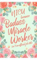 Nicu Because Badass Miracle Worker Isn't an Official Job Title: 6x9" Lined Floral Matte Cover Notebook/Journal Funny Gift Idea For Neonatal Intensive Care Nurses
