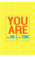 You Are The Gin To My Tonic