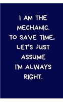 I Am The Mechanic. To Save Time, Let's Just Assume I'm Always Right: Lined A5 Notebook (6" x 9") Funny Birthday Present for Men & Women Alternative to a Greeting Card, Banter Office Writing Stationary Joke Journal to 