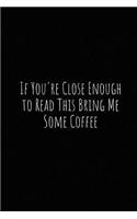 If You're Close Enough to Read This Bring Me Some Coffee