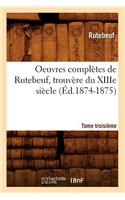 Oeuvres Complètes de Rutebeuf, Trouvère Du Xiiie Siècle. Tome Troisième (Éd.1874-1875)