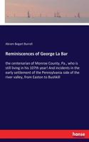 Reminiscences of George La Bar: the centenarian of Monroe County, Pa., who is still living in his 107th year! And incidents in the early settlement of the Pennsylvania side of the 