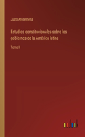 Estudios constitucionales sobre los gobiernos de la América latina: Tomo II