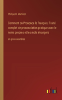 Comment on Prononce le Français; Traité complet de prononciation pratique avec le noms propres et les mots étrangers