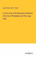 List of some of the Benevolent Institutions of the City of Philadelphia and Their Legal Titles