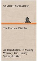 The Practical Distiller An Introduction To Making Whiskey, Gin, Brandy, Spirits, &c. &c. of Better Quality, and in Larger Quantities, than Produced by the Present Mode of Distilling, from the Produce of the United States: (English)