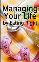 Managing Your Life by Eating Right: The Best Gift Idea: How to Manage Your Appetite and Live a Life of Abundance Perfect Gift idea