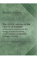 The XXXIX Articles of the Church of England Illustrated by Extracts from the Liturgy, Nowell's Catechism, Jewell's Apology, the Homilies, Bullinger's Decades