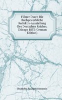 Fuhrer Durch Die Buchgewerbliche Kollektiv-Ausstellung Des Deutschen Reiches, Chicago 1893 (German Edition)