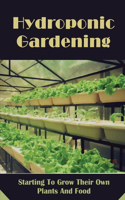 Hydroponic Gardening: Starting To Grow Their Own Plants And Food.: Hydroponics For Beginners