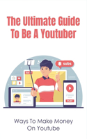 The Ultimate Guide To Be A Youtuber: Ways To Make Money On Youtube: How To Make Money On Youtube Course
