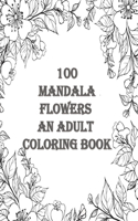 100 mandala flowers an adults coloring books: An Adult Coloring Book with Bouquets, Wreaths, Swirls, Patterns, Decorations, Inspirational Designs, and Much More - relaxing - easy - Beautiful - b