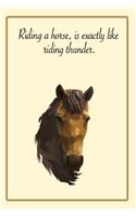 Riding a horse, is exactly like riding thunder.