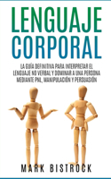 Lenguaje Corporal: la Guìa Definitiva para Interpretar el Lenguaje No Verbal y Dominar a Una Persona Mediante PNL, Manipulaciòn y Persuasiòn