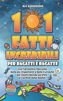 101 FATTI INCREDIBILI Per Ragazzi e Ragazze: Una Fantastica Raccolta delle più Importanti e Belle Curiosità del nostro Mondo ed oltre, al Confine della Realtà.(1 La Grande Raccolta Delle Cose Che Più CI Piacciono Al Mondo: Animali, Sport, Cibo, Grandi Paesi E Mo)