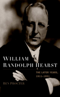 William Randolph Hearst: The Later Years 1911-1951: Final Edition, 1911-1951