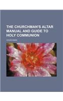 The Churchman's Altar Manual and Guide to Holy Communion