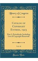 Catalog of Copyright Entries, 1923, Vol. 18: Part 2, Periodicals; Including List of Copyright Renewals (Classic Reprint): Part 2, Periodicals; Including List of Copyright Renewals (Classic Reprint)