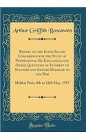 Report on the Inter-Allied Conference for the Study of Professional Re-Education, and Other Questions of Interest to Soldiers and Sailors Disabled by the War: Held at Paris, 8th to 12th May, 1917 (Classic Reprint): Held at Paris, 8th to 12th May, 1917 (Classic Reprint)