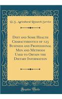 Diet and Some Health Characteristics of 123 Business and Professional Men and Methods Used to Obtain the Dietary Information (Classic Reprint)