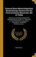 Entwurf Eines Meteorologischen Beobachtungs-Systems Für Die Österreichische Monarchie. Mit 15 Tafeln: Nebst Einem Anhange Enthaltend Die Beschreibung Der an Der K. K. Sternwarte Zu Prag Aufgestellen Autographen-Instrumente: Windfahne, Winddruckmesse.