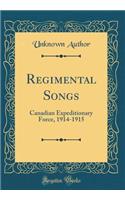 Regimental Songs: Canadian Expeditionary Force, 1914-1915 (Classic Reprint)