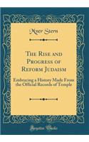 The Rise and Progress of Reform Judaism: Embracing a History Made From the Official Records of Temple (Classic Reprint)