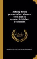 Katalog der im germanischen Museum befindlichen vorgeschichtlichen Denkmäler.