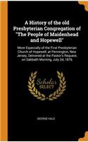 A History of the Old Presbyterian Congregation of the People of Maidenhead and Hopewell: More Especially of the First Presbyterian Church of Hopewell, at Pennington, New Jersey, Delivered at the Pastor's Request, on Sabbath Morning, July