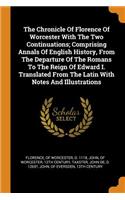 The Chronicle of Florence of Worcester with the Two Continuations; Comprising Annals of English History, from the Departure of the Romans to the Reign of Edward I. Translated from the Latin with Notes and Illustrations