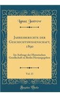 Jahresberichte der Geschichtswissenschaft, 1890, Vol. 13: Im Auftrage der Historischen Gesellschaft zu Berlin Herausgegeben (Classic Reprint)
