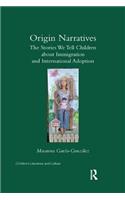 Origin Narratives: The Stories We Tell Children About Immigration and International Adoption(Children's Literature and Culture)