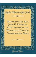 Memoir of the Rev. John E. Emerson, First Pastor of the Whitefield Church, Newburyport, Mass (Classic Reprint)