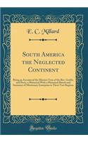 South America the Neglected Continent: Being an Account of the Mission Tour of the Rev. Grubb, and Party, a Historical With a Historical Sketch and Summary of Missionary Enterprise in These Vast Regions (Classic Reprint)