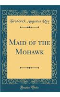 Maid of the Mohawk (Classic Reprint)