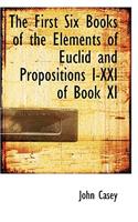 The First Six Books of the Elements of Euclid and Propositions I-XXI of Book XI