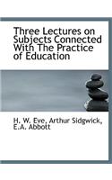 Three Lectures on Subjects Connected with the Practice of Education