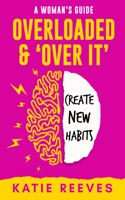 Overloaded and Over it: The Woman's Guide to Creating New Habits and Improving Your Brain's Executive Functioning